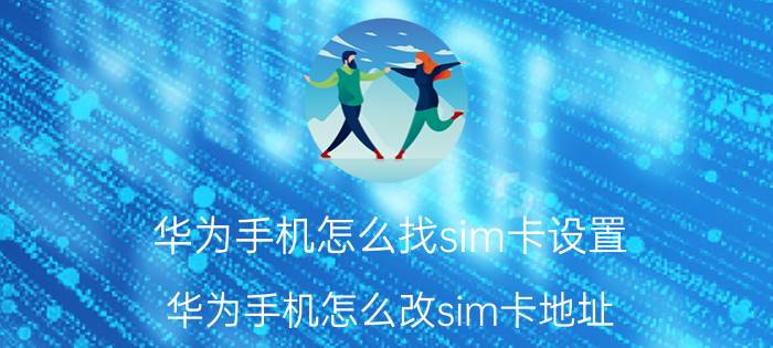 华为手机怎么找sim卡设置 华为手机怎么改sim卡地址？